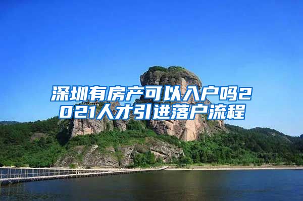 深圳有房产可以入户吗2021人才引进落户流程