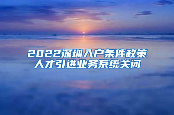 2022深圳入户条件政策人才引进业务系统关闭