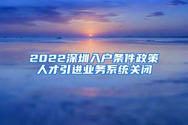 2022深圳入户条件政策人才引进业务系统关闭