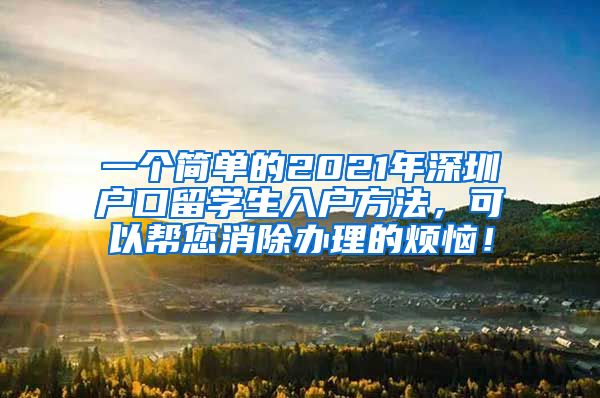 一个简单的2021年深圳户口留学生入户方法，可以帮您消除办理的烦恼！