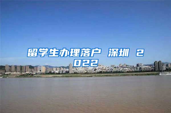 留学生办理落户 深圳 2022