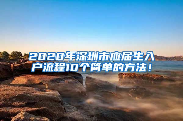 2020年深圳市应届生入户流程10个简单的方法！