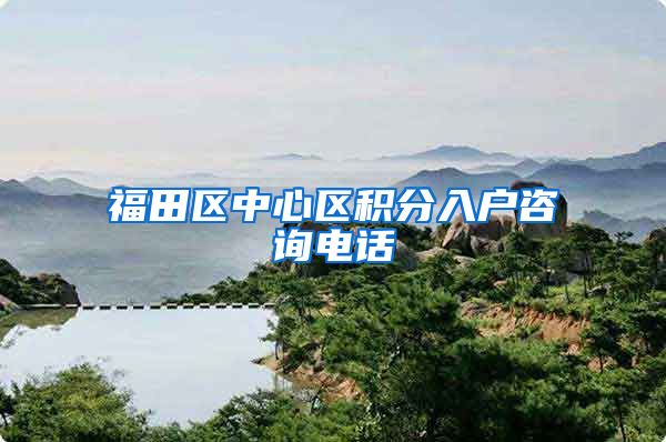 福田区中心区积分入户咨询电话