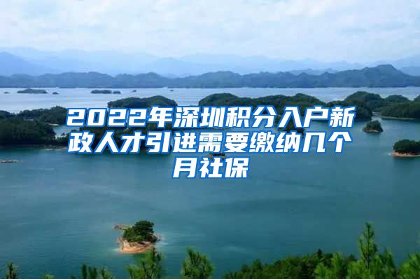 2022年深圳积分入户新政人才引进需要缴纳几个月社保