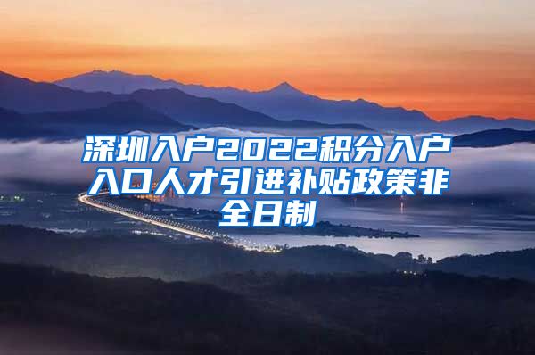 深圳入户2022积分入户入口人才引进补贴政策非全日制