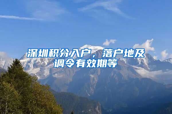 深圳积分入户，落户地及调令有效期等