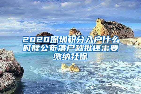 2020深圳积分入户什么时候公布落户秒批还需要缴纳社保