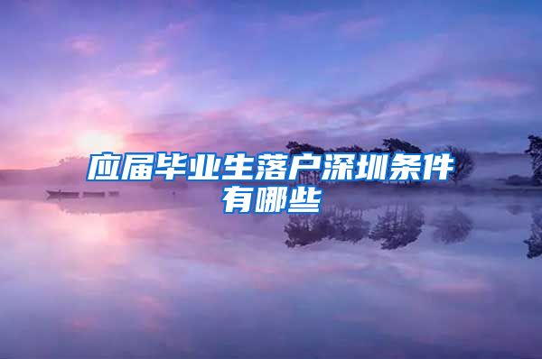 应届毕业生落户深圳条件有哪些