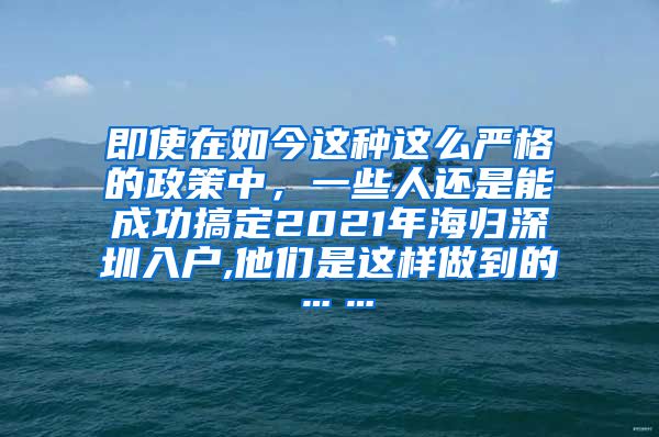 即使在如今这种这么严格的政策中，一些人还是能成功搞定2021年海归深圳入户,他们是这样做到的……