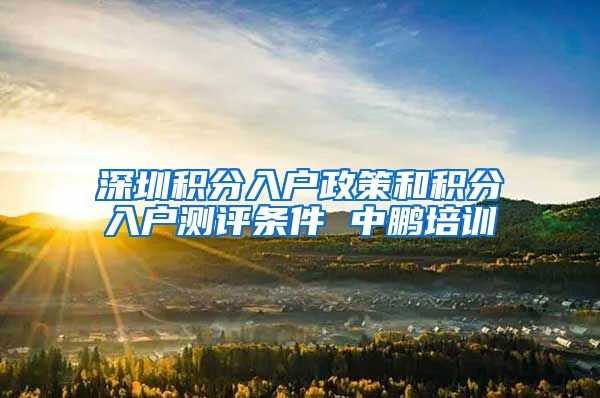深圳积分入户政策和积分入户测评条件 中鹏培训