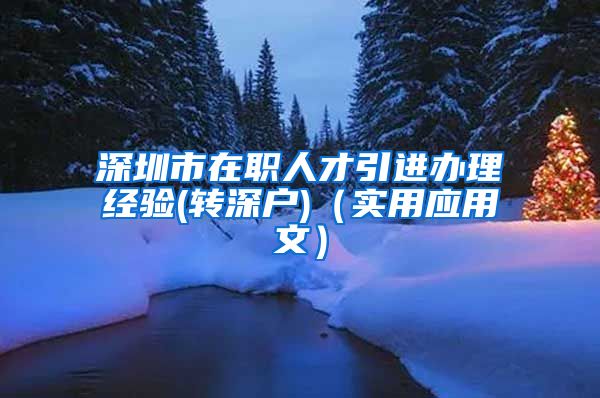 深圳市在职人才引进办理经验(转深户)（实用应用文）