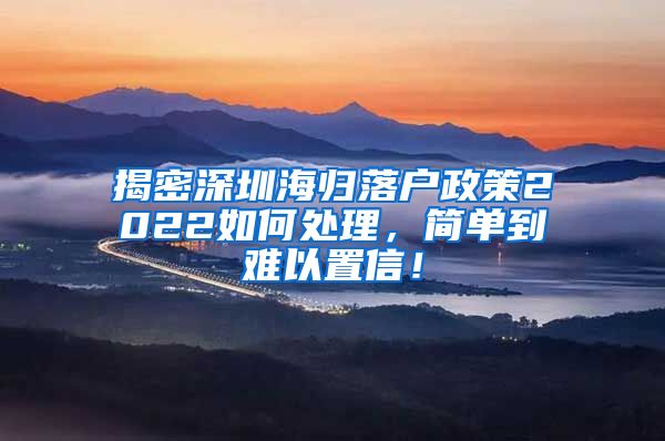 揭密深圳海归落户政策2022如何处理，简单到难以置信！