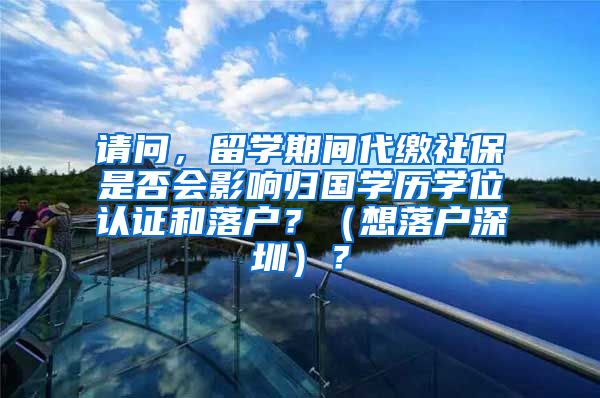 请问，留学期间代缴社保是否会影响归国学历学位认证和落户？（想落户深圳）？