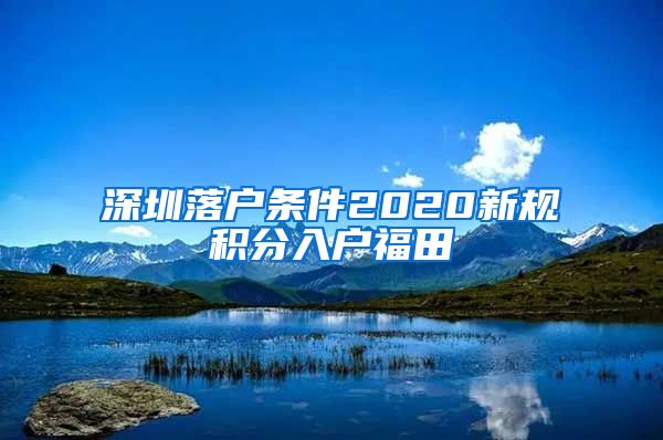 深圳落户条件2020新规积分入户福田