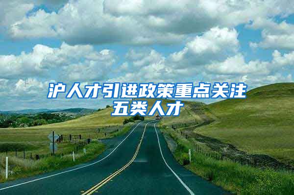 沪人才引进政策重点关注五类人才