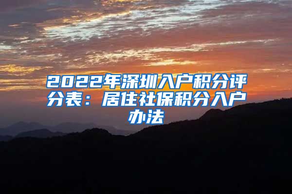 2022年深圳入户积分评分表：居住社保积分入户办法