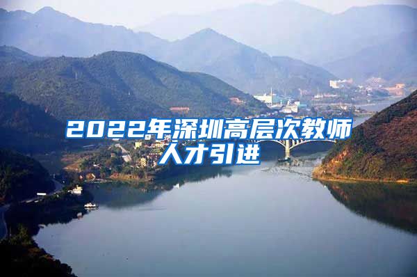 2022年深圳高层次教师人才引进