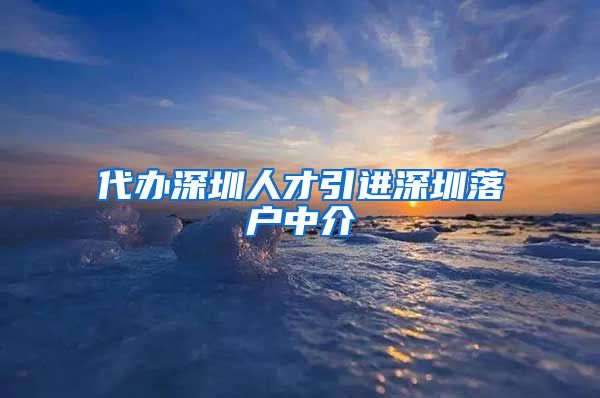 代办深圳人才引进深圳落户中介