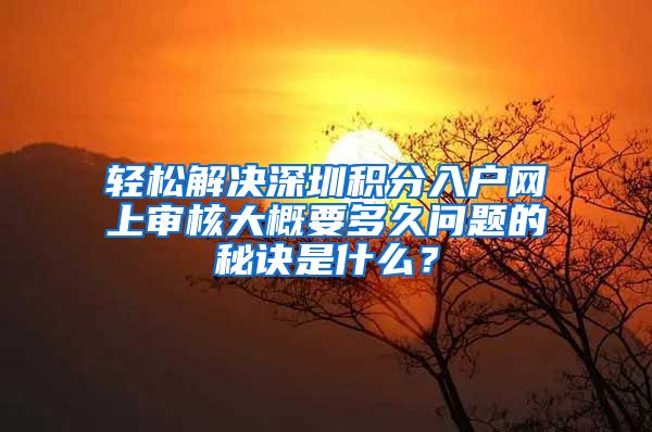 轻松解决深圳积分入户网上审核大概要多久问题的秘诀是什么？