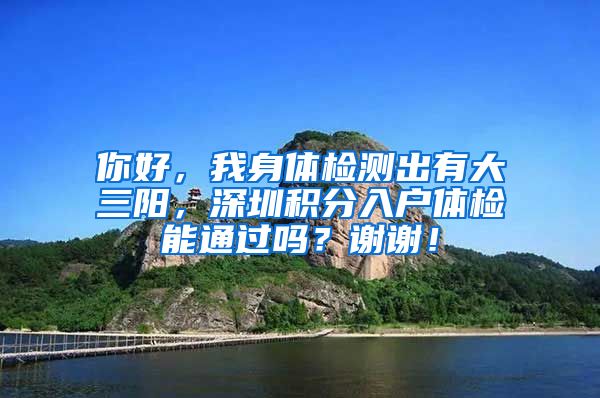 你好，我身体检测出有大三阳，深圳积分入户体检能通过吗？谢谢！