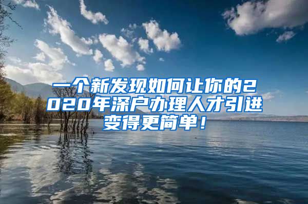 一个新发现如何让你的2020年深户办理人才引进变得更简单！