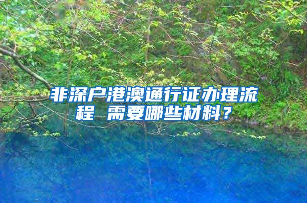 非深户港澳通行证办理流程 需要哪些材料？