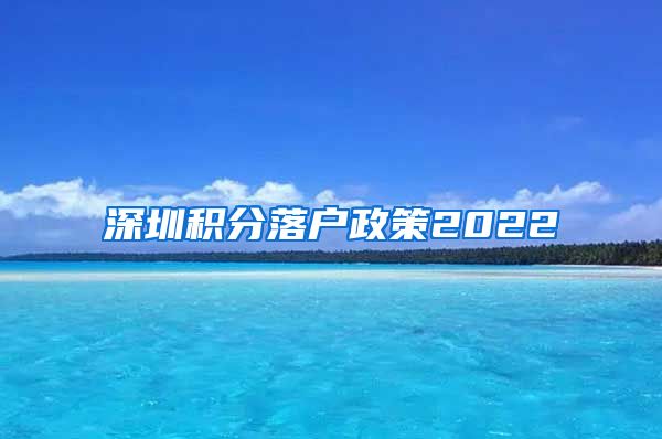深圳积分落户政策2022