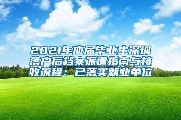 2021年应届毕业生深圳落户后档案派遣指南与接收流程：已落实就业单位