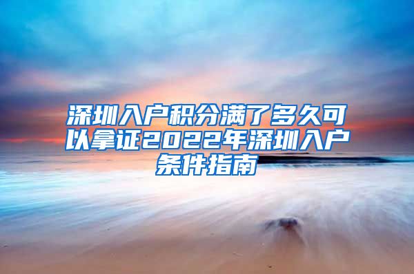 深圳入户积分满了多久可以拿证2022年深圳入户条件指南