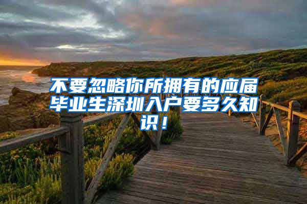 不要忽略你所拥有的应届毕业生深圳入户要多久知识！