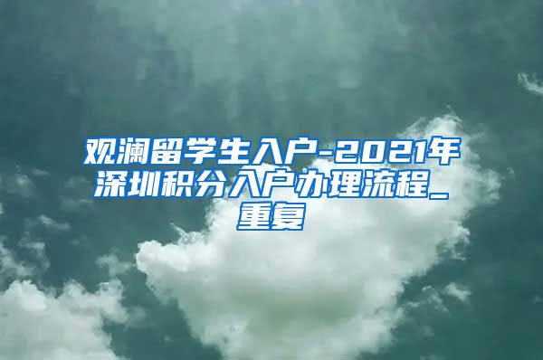 观澜留学生入户-2021年深圳积分入户办理流程_重复