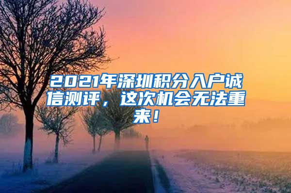 2021年深圳积分入户诚信测评，这次机会无法重来！