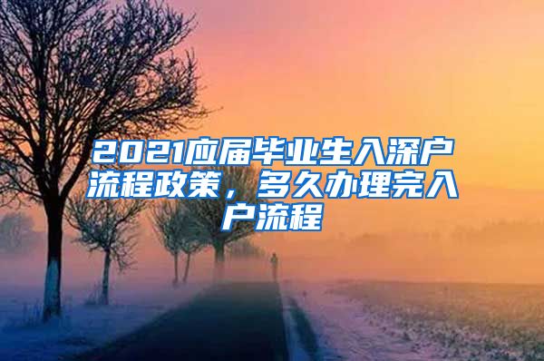 2021应届毕业生入深户流程政策，多久办理完入户流程