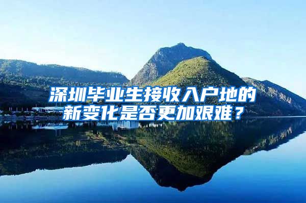深圳毕业生接收入户地的新变化是否更加艰难？