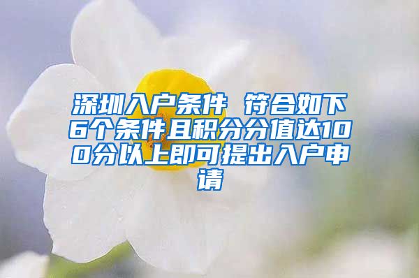 深圳入户条件 符合如下6个条件且积分分值达100分以上即可提出入户申请