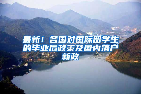 最新！各国对国际留学生的毕业后政策及国内落户新政