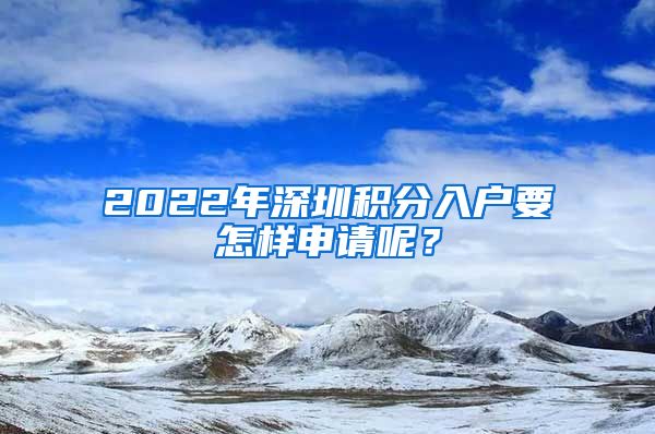 2022年深圳积分入户要怎样申请呢？