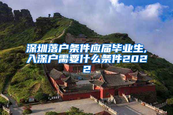 深圳落户条件应届毕业生,入深户需要什么条件2022