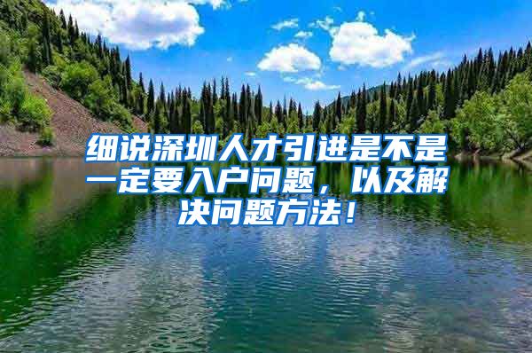 细说深圳人才引进是不是一定要入户问题，以及解决问题方法！