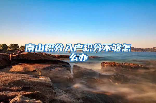 南山积分入户积分不够怎么办