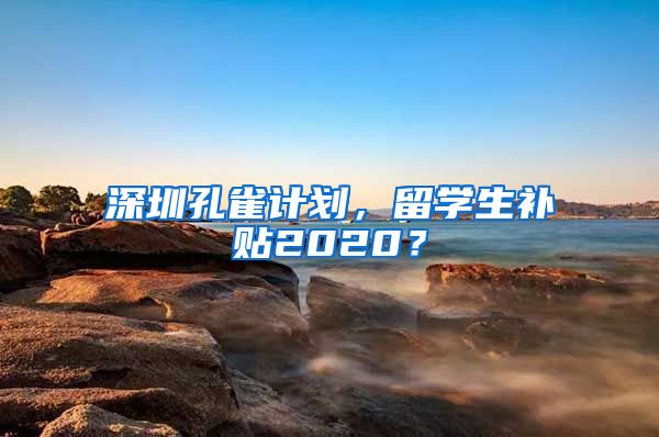 深圳孔雀计划，留学生补贴2020？