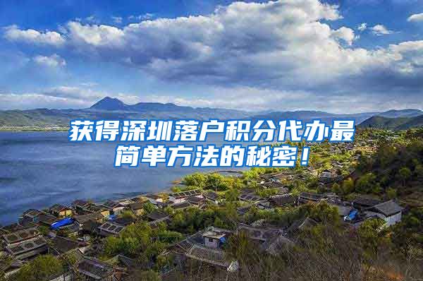获得深圳落户积分代办最简单方法的秘密！