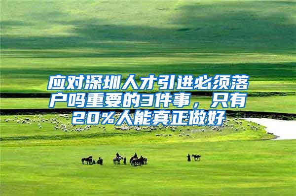 应对深圳人才引进必须落户吗重要的3件事，只有20%人能真正做好