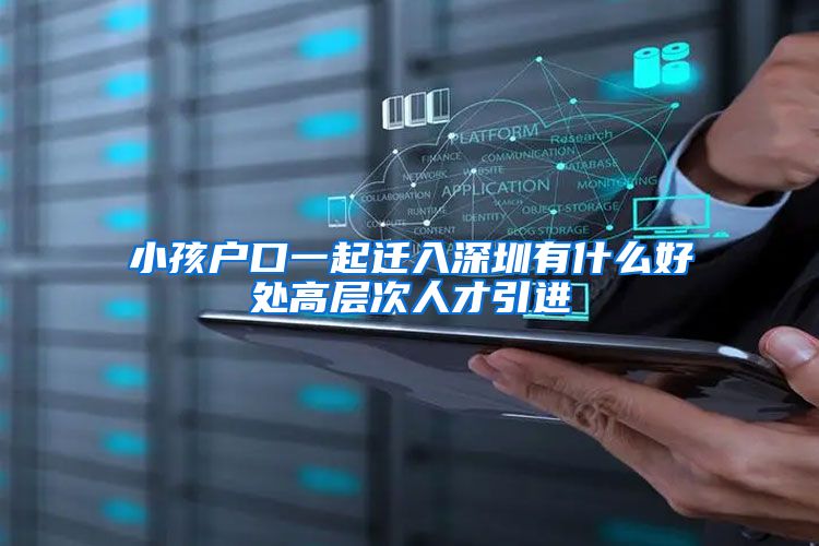 小孩户口一起迁入深圳有什么好处高层次人才引进