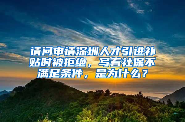 请问申请深圳人才引进补贴时被拒绝，写着社保不满足条件，是为什么？
