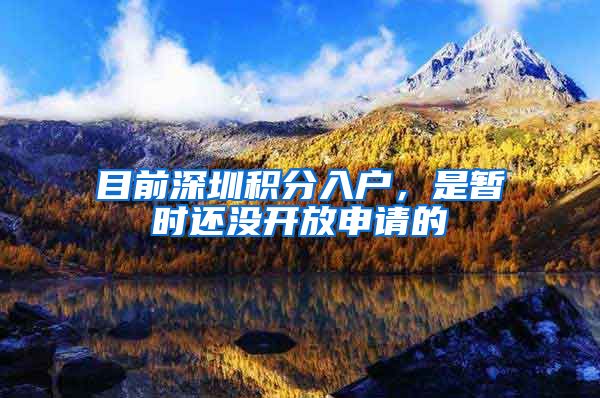 目前深圳积分入户，是暂时还没开放申请的