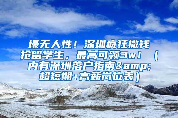 壕无人性！深圳疯狂撒钱抢留学生，最高可领3w！（内有深圳落户指南&超短期+高薪岗位表）