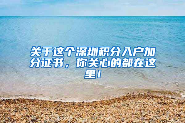 关于这个深圳积分入户加分证书，你关心的都在这里！