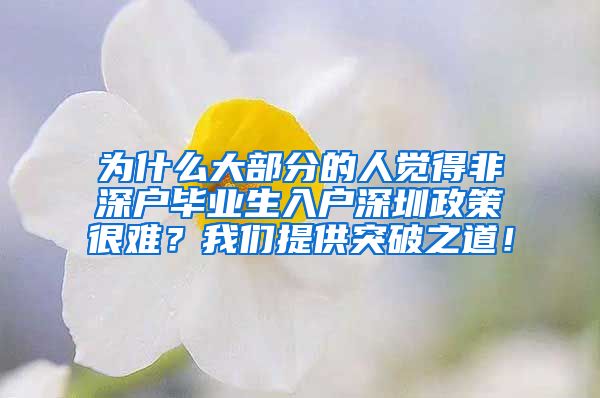 为什么大部分的人觉得非深户毕业生入户深圳政策很难？我们提供突破之道！