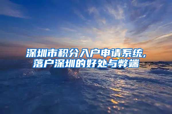 深圳市积分入户申请系统,落户深圳的好处与弊端